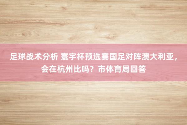 足球战术分析 寰宇杯预选赛国足对阵澳大利亚，会在杭州比吗？市体育局回答