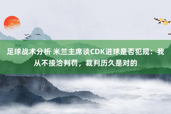 足球战术分析 米兰主席谈CDK进球是否犯规：我从不接洽判罚，裁判历久是对的