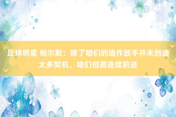 足球明星 帕尔默：除了咱们的造作敌手并未创造太多契机，咱们但愿连续前进