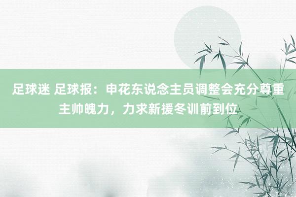 足球迷 足球报：申花东说念主员调整会充分尊重主帅魄力，力求新援冬训前到位