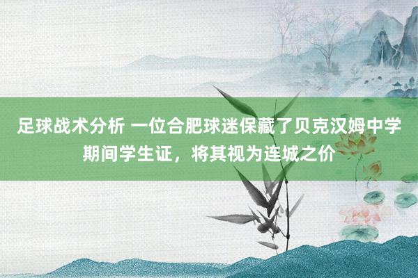 足球战术分析 一位合肥球迷保藏了贝克汉姆中学期间学生证，将其视为连城之价