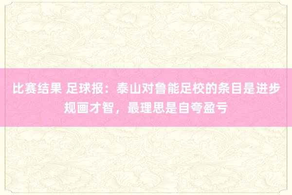 比赛结果 足球报：泰山对鲁能足校的条目是进步规画才智，最理思是自夸盈亏