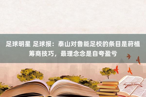 足球明星 足球报：泰山对鲁能足校的条目是莳植筹商技巧，最理念念是自夸盈亏