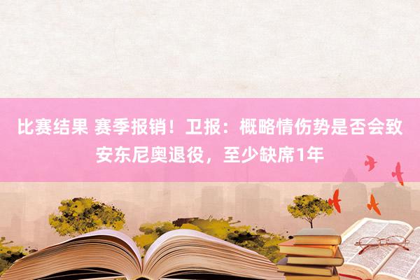 比赛结果 赛季报销！卫报：概略情伤势是否会致安东尼奥退役，至少缺席1年