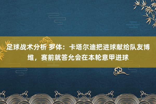 足球战术分析 罗体：卡塔尔迪把进球献给队友博维，赛前就答允会在本轮意甲进球