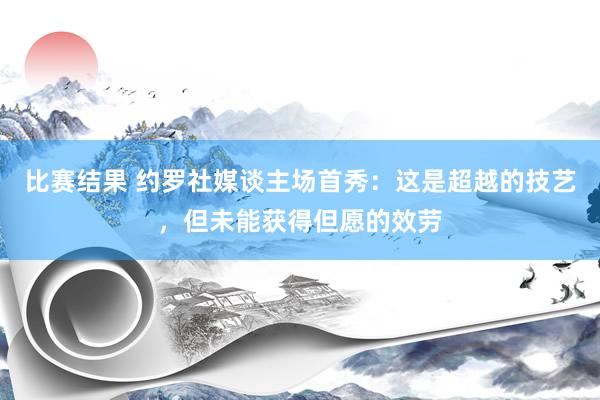 比赛结果 约罗社媒谈主场首秀：这是超越的技艺，但未能获得但愿的效劳