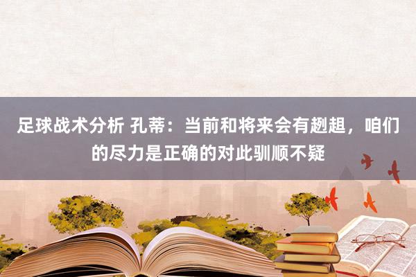 足球战术分析 孔蒂：当前和将来会有趔趄，咱们的尽力是正确的对此驯顺不疑