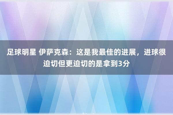 足球明星 伊萨克森：这是我最佳的进展，进球很迫切但更迫切的是拿到3分