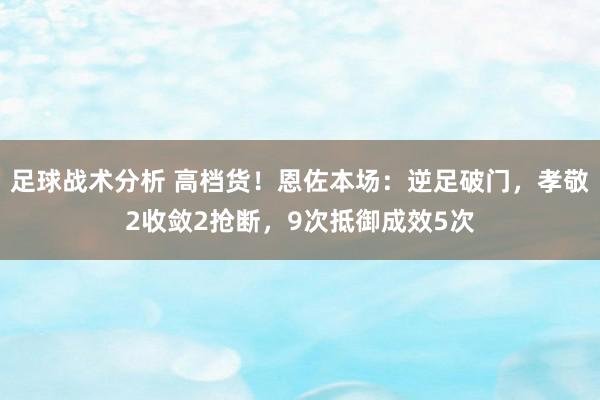 足球战术分析 高档货！恩佐本场：逆足破门，孝敬2收敛2抢断，9次抵御成效5次