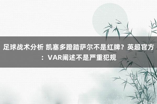 足球战术分析 凯塞多蹬踏萨尔不是红牌？英超官方：VAR阐述不是严重犯规