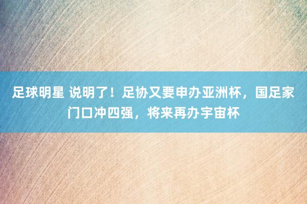 足球明星 说明了！足协又要申办亚洲杯，国足家门口冲四强，将来再办宇宙杯