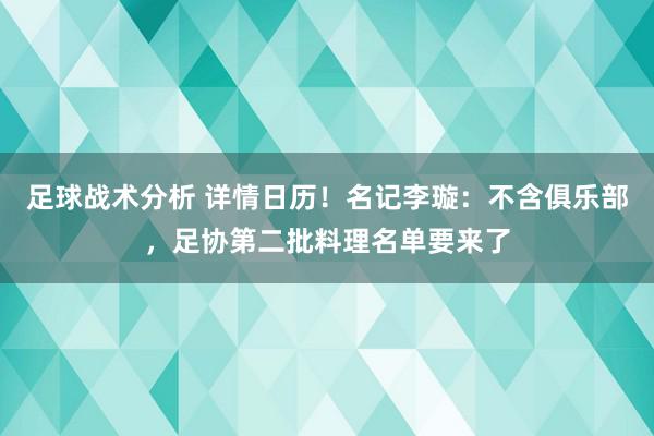 足球战术分析 详情日历！名记李璇：不含俱乐部，足协第二批料理名单要来了