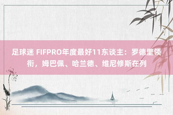 足球迷 FIFPRO年度最好11东谈主：罗德里领衔，姆巴佩、哈兰德、维尼修斯在列